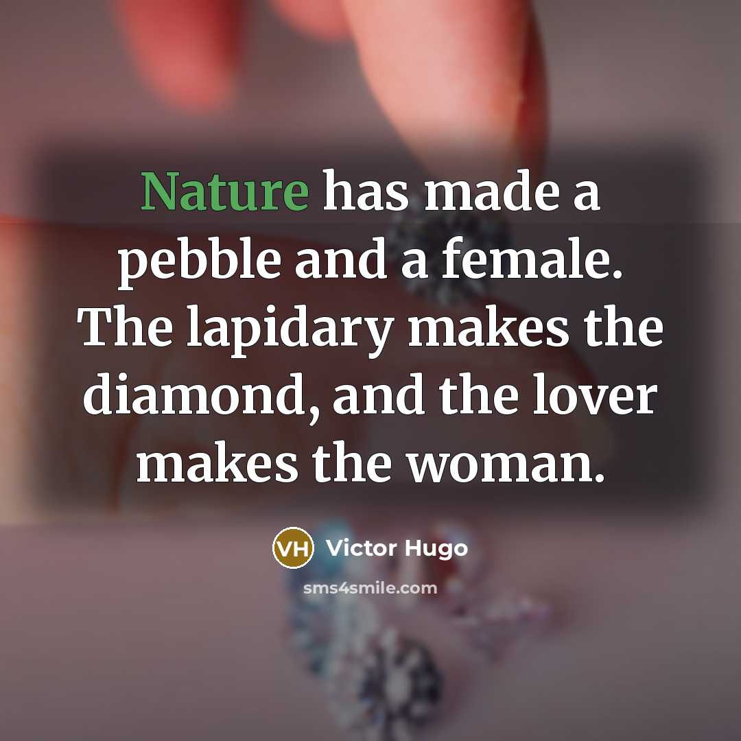 “Nature has made a pebble and a female. The lapidary makes the diamond, and the lover makes the woman.” quote by Victor Hugo