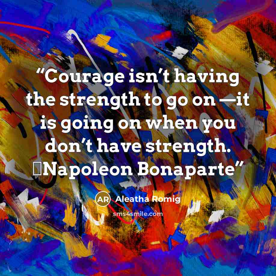 “Courage isn’t having the strength to go on —it is going on when you don’t have strength. ―Napoleon Bonaparte” quote by Aleatha Romig