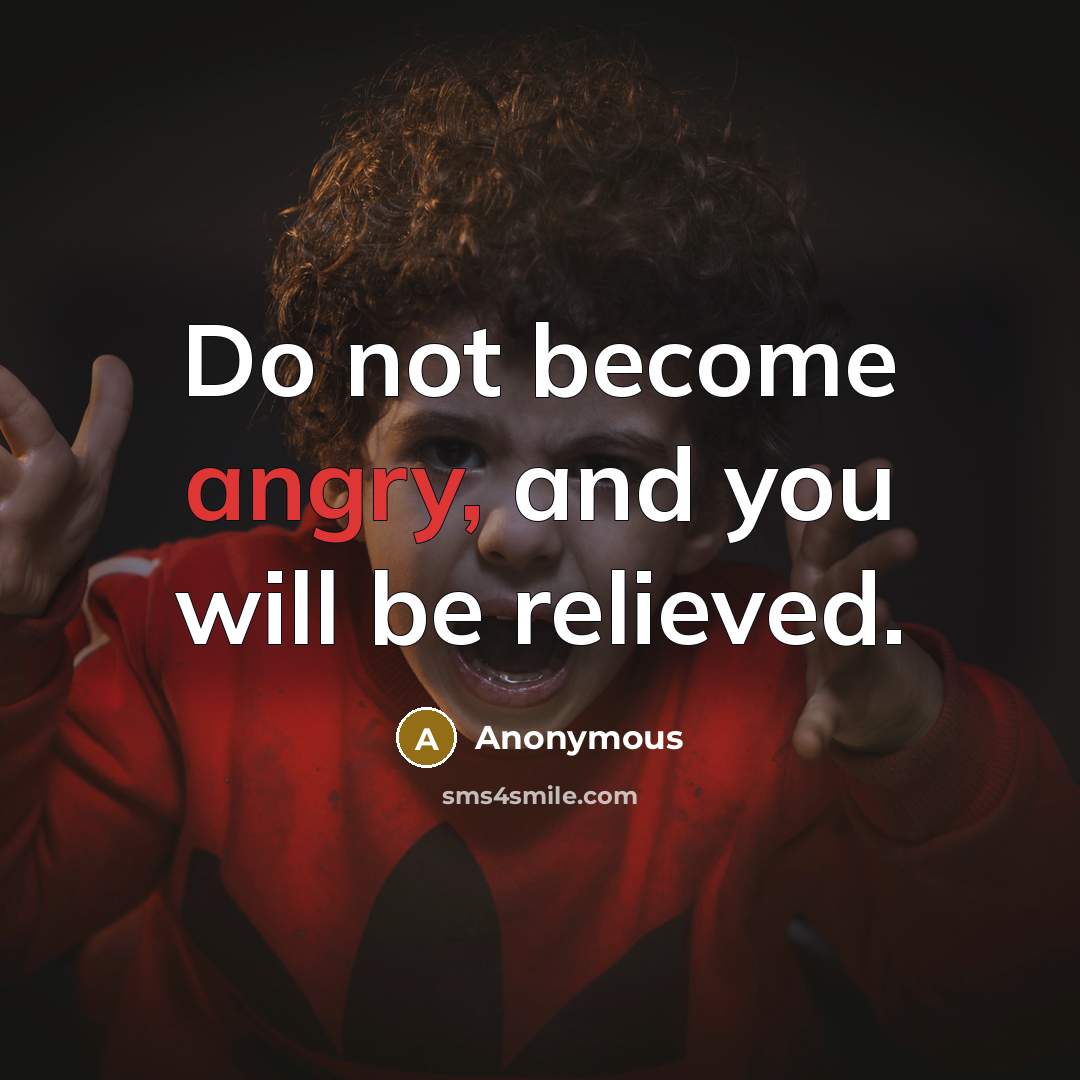 “Do not become angry, and you will be relieved.” quote by Anonymous