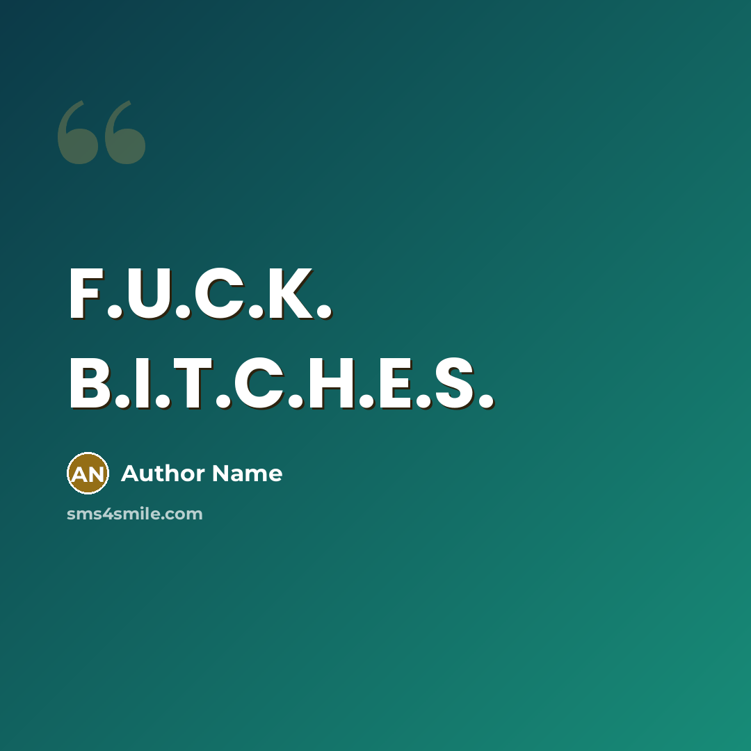 “F.U.C.K. B.I.T.C.H.E.S.” quote by Author Name