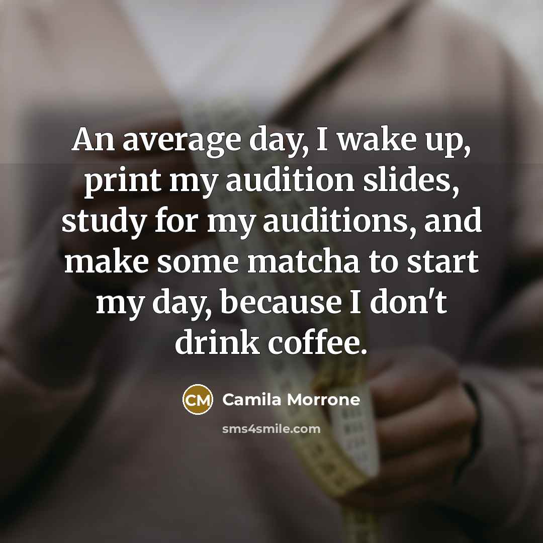 “An average day, I wake up, print my audition slides, study for my auditions, and make some matcha to start my day, because I don't drink coffee.” quote by Camila Morrone