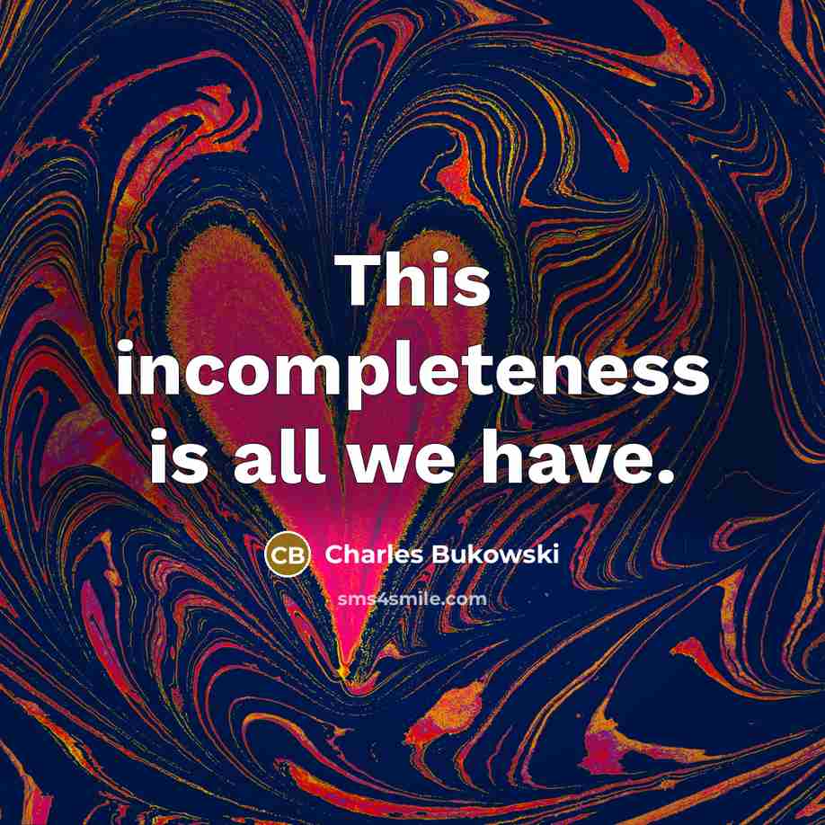 “This incompleteness is all we have.” quote by Charles Bukowski
