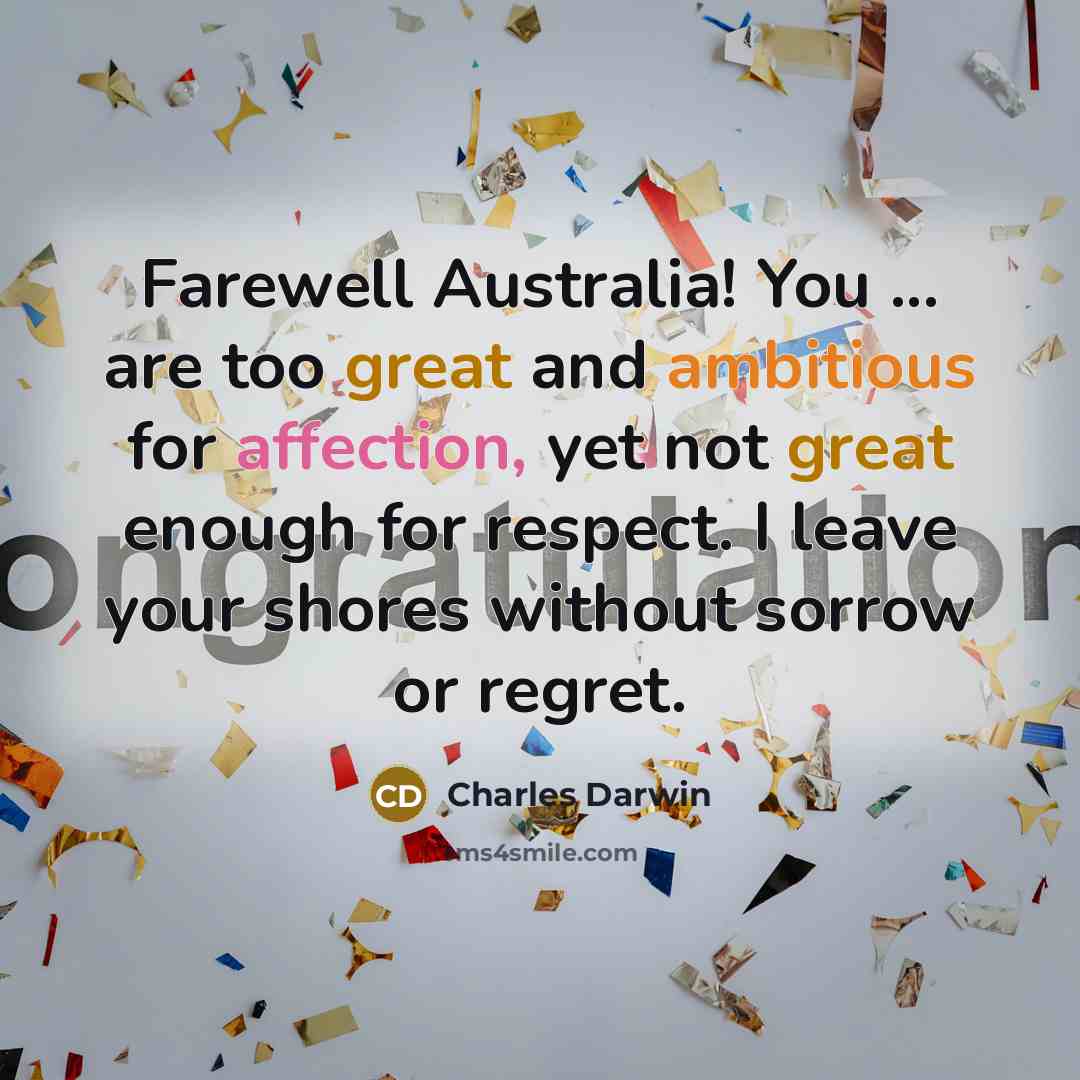 “Farewell Australia! You ... are too great and ambitious for affection, yet not great enough for respect. I leave your shores without sorrow or regret.” quote by Charles Darwin