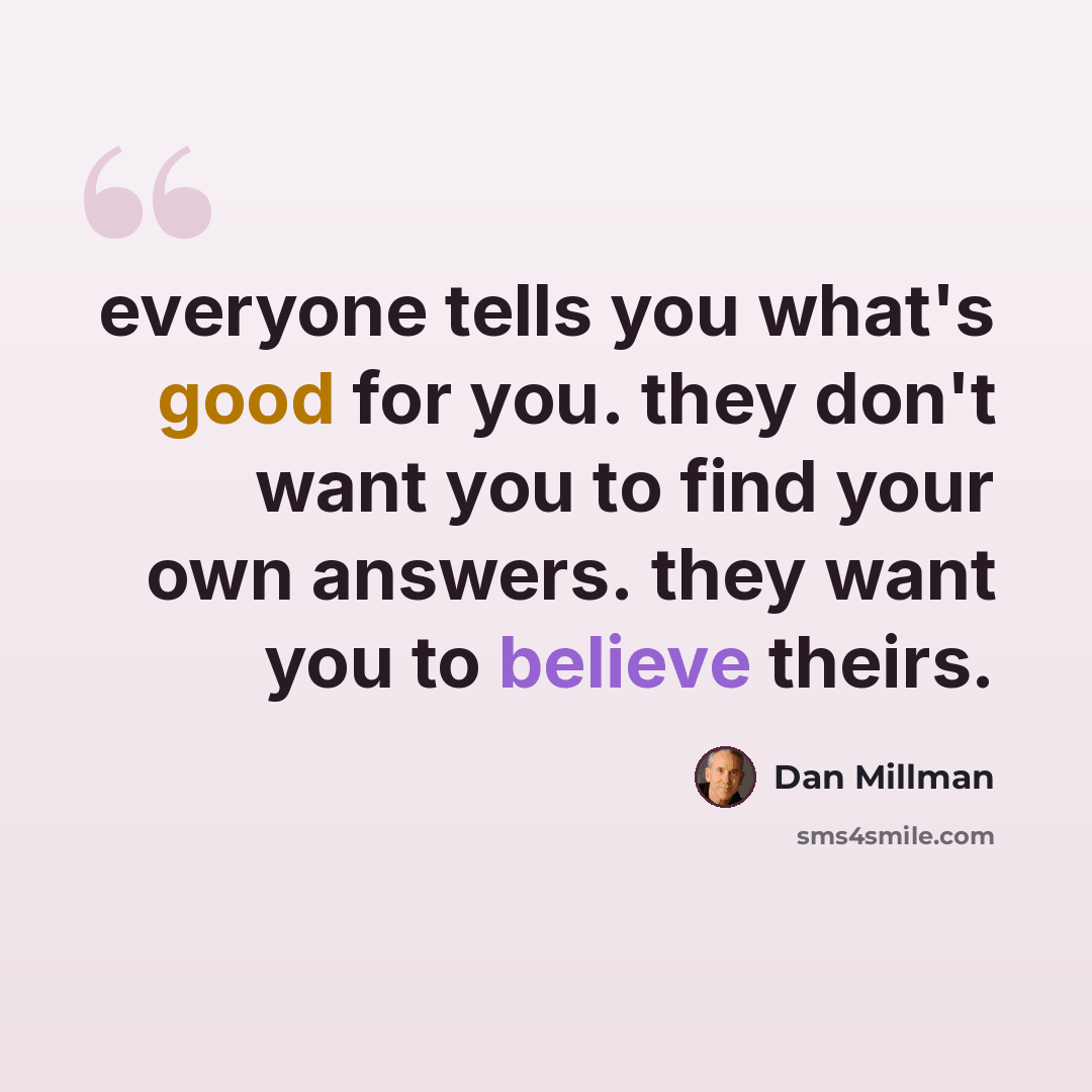 “everyone tells you what's good for you. they don't want you to find your own answers. they want you to believe theirs.” quote by Dan Millman
