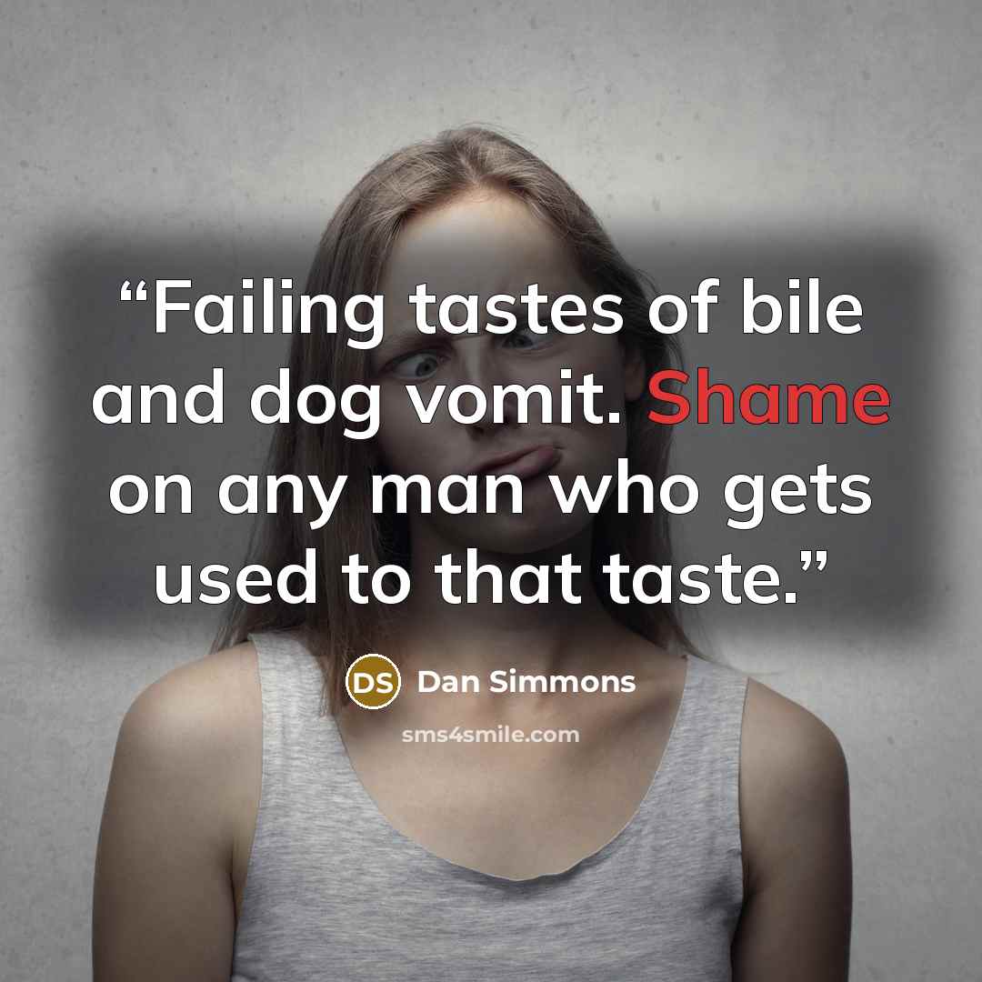 “Failing tastes of bile and dog vomit. Shame on any man who gets used to that taste.” quote by Dan Simmons