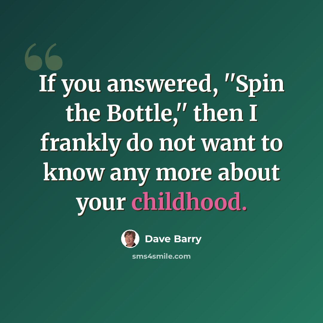“If you answered, ''Spin the Bottle,'' then I frankly do not want to know any more about your childhood.” quote by Dave Barry