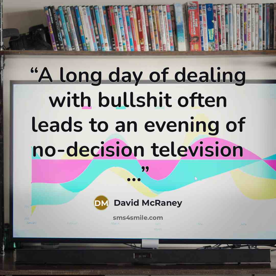 “A long day of dealing with bullshit often leads to an evening of no-decision television ...” quote by David McRaney