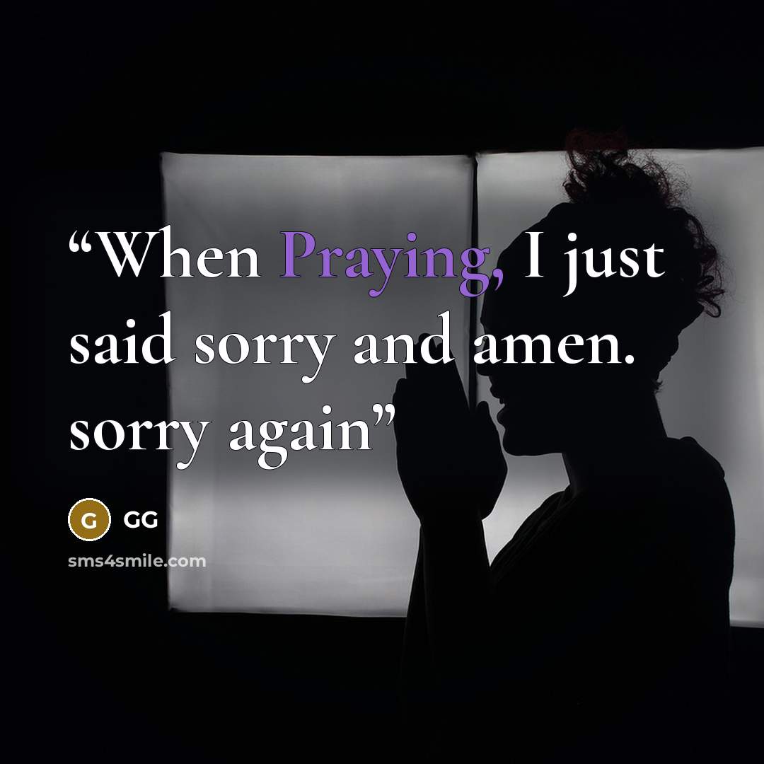 “When Praying, I just said sorry and amen. sorry again” quote by gg