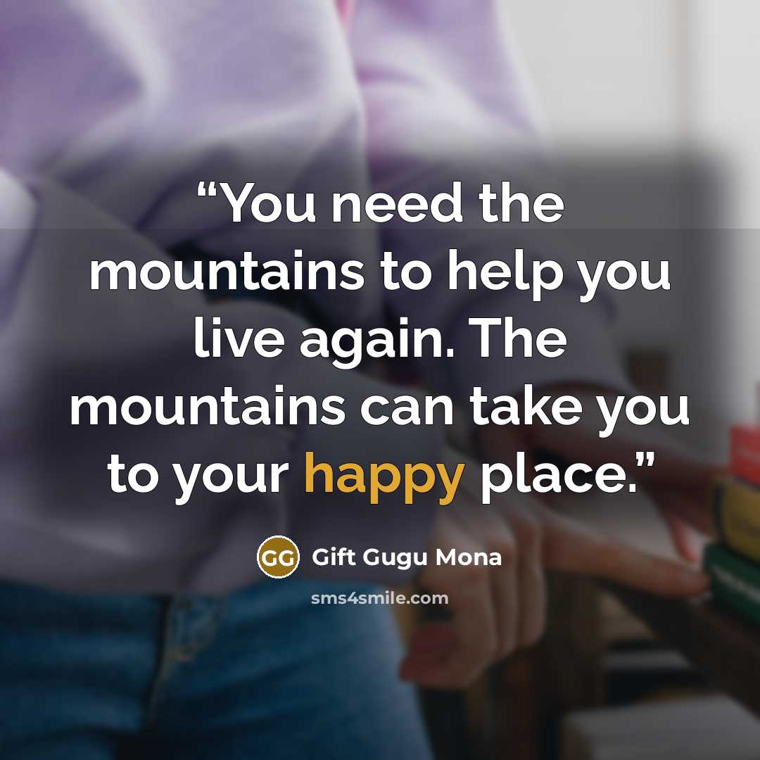 “You need the mountains to help you live again. The mountains can take you to your happy place.” quote by Gift Gugu Mona