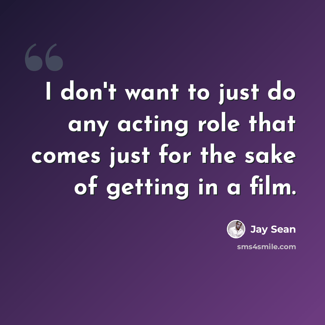 “I don't want to just do any acting role that comes just for the sake of getting in a film.” quote by Jay Sean