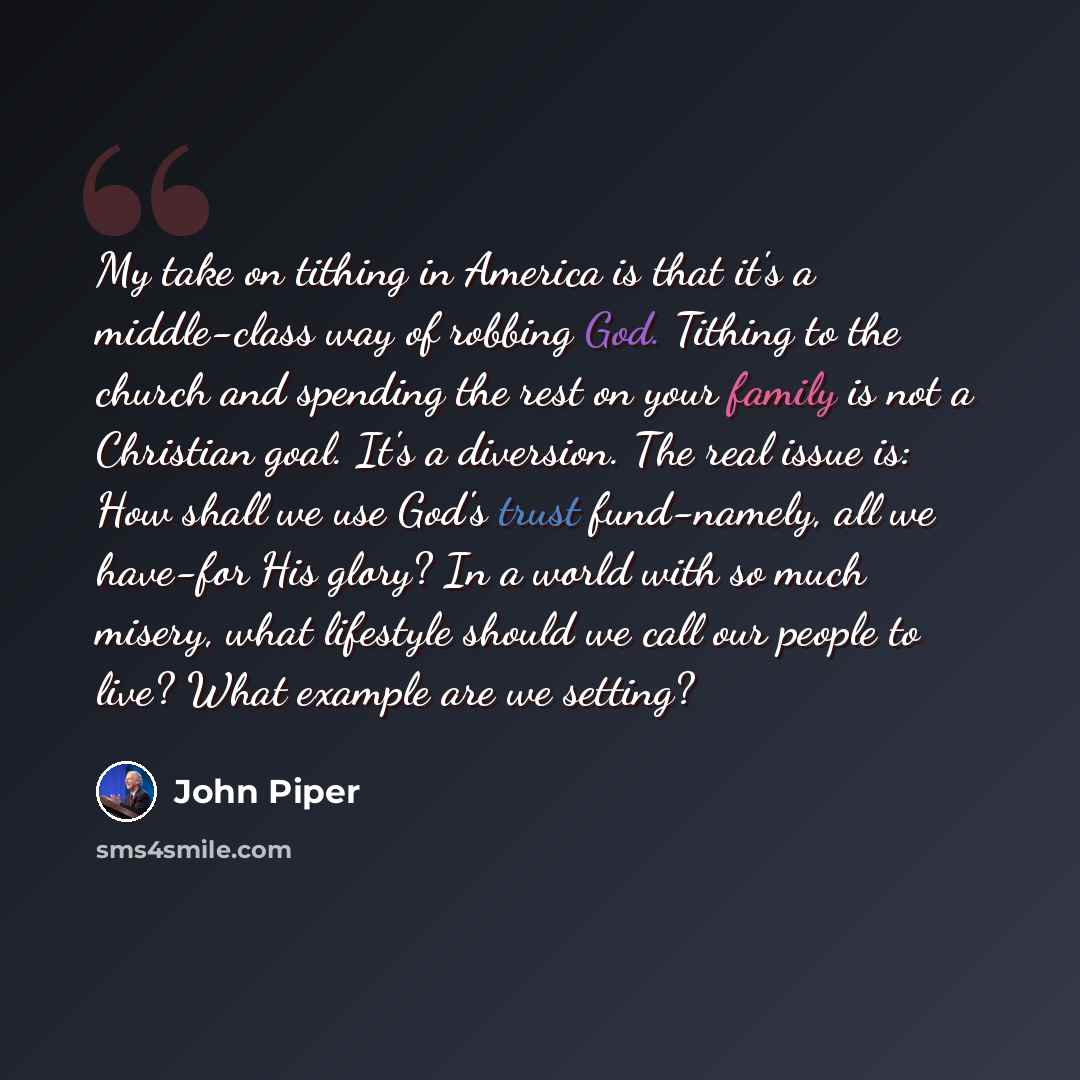 “My take on tithing in America is that it's a middle-class way of robbing God. Tithing to the church and spending the rest on your family is not a Christian goal. It's a diversion. The real issue is: How shall we use God's trust fund-namely, all we have-for His glory? In a world with so much…” quote by John Piper