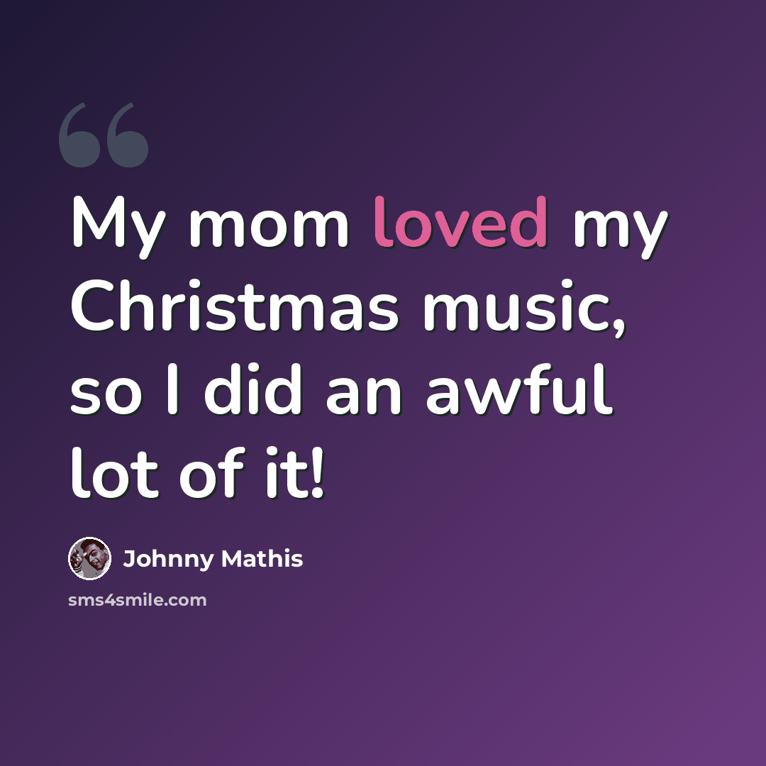 “My mom loved my Christmas music, so I did an awful lot of it!” quote by Johnny Mathis
