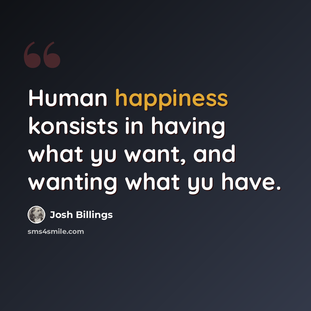 “Human happiness konsists in having what yu want, and wanting what yu have.” quote by Josh Billings