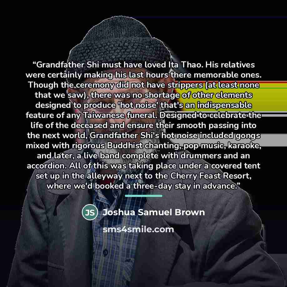 “Grandfather Shi must have loved Ita Thao. His relatives were certainly making his last hours there memorable ones. Though the ceremony did not have strippers (at least none that we saw), there was no shortage of other elements designed to produce 'hot noise' that's an indispensable feature of any…” quote by Joshua Samuel Brown