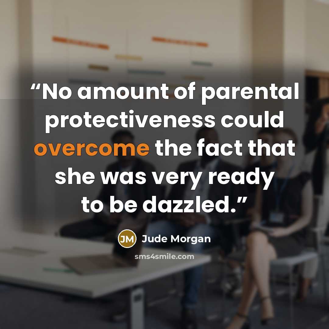 “No amount of parental protectiveness could overcome the fact that she was very ready to be dazzled.” quote by Jude Morgan