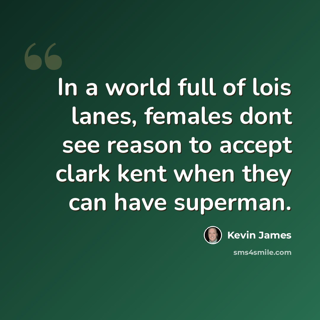 “In a world full of lois lanes, females dont see reason to accept clark kent when they can have superman.” quote by Kevin James