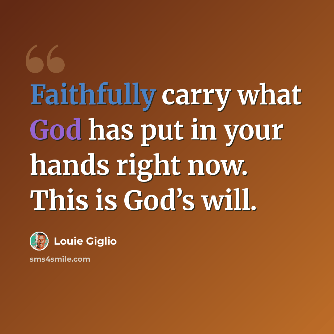 “Faithfully carry what God has put in your hands right now. This is God’s will.” quote by Louie Giglio