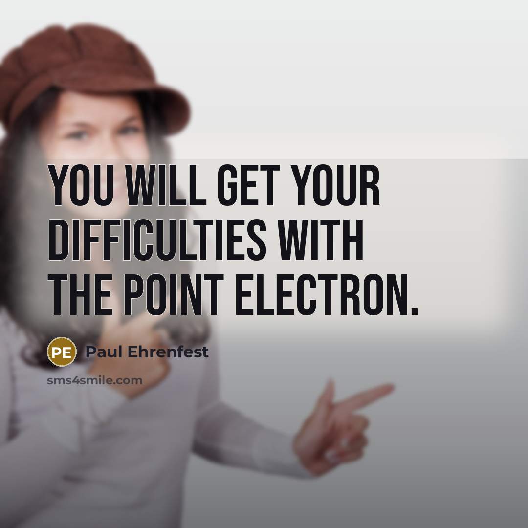 “You will get your difficulties with the point electron.” quote by Paul Ehrenfest
