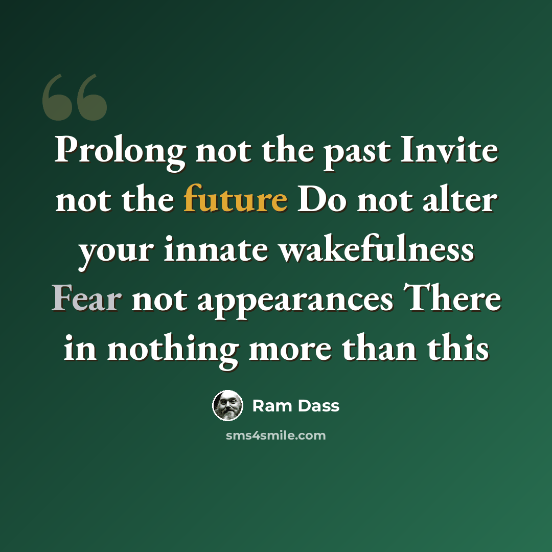“Prolong not the past Invite not the future Do not alter your innate wakefulness Fear not appearances There in nothing more than this” quote by Ram Dass
