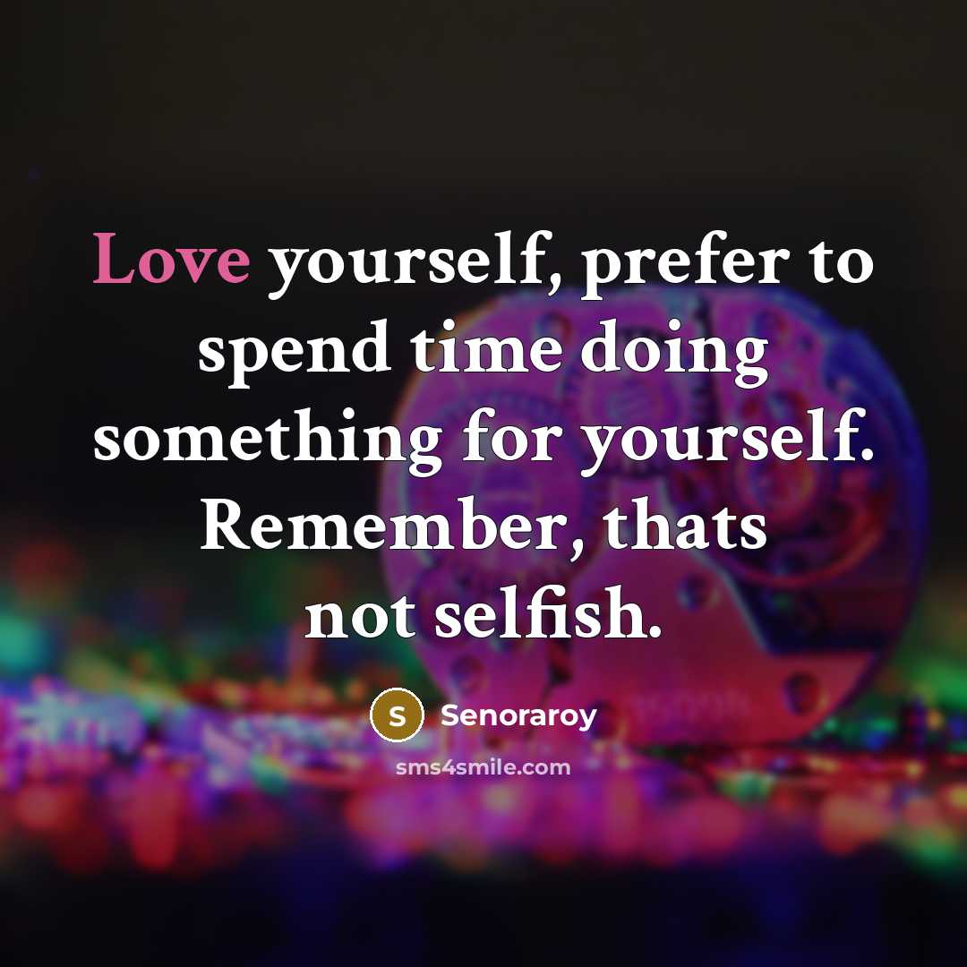 “Love yourself, prefer to spend time doing something for yourself. Remember, thats not selfish.” quote by Senoraroy