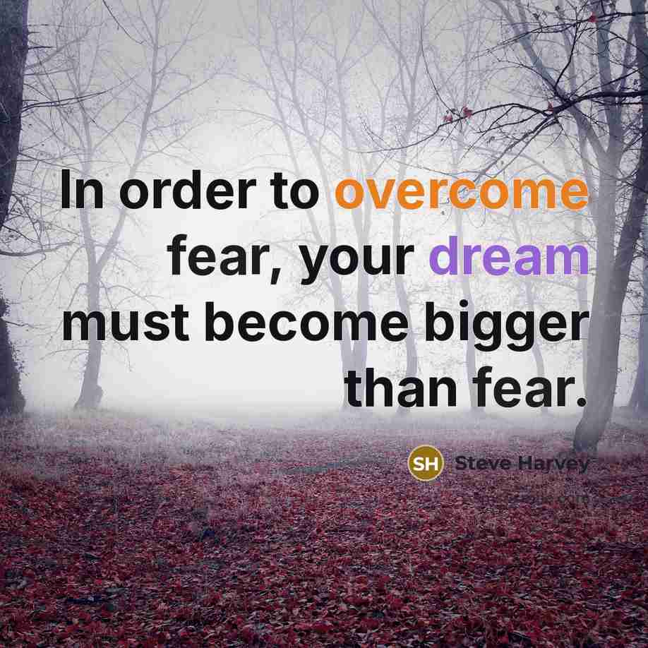“In order to overcome fear, your dream must become bigger than fear.” quote by Steve Harvey
