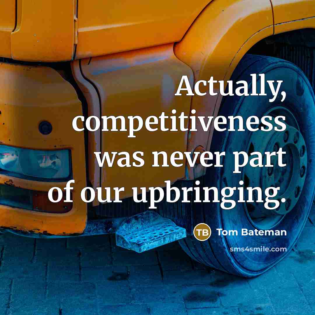 “Actually, competitiveness was never part of our upbringing.” quote by Tom Bateman