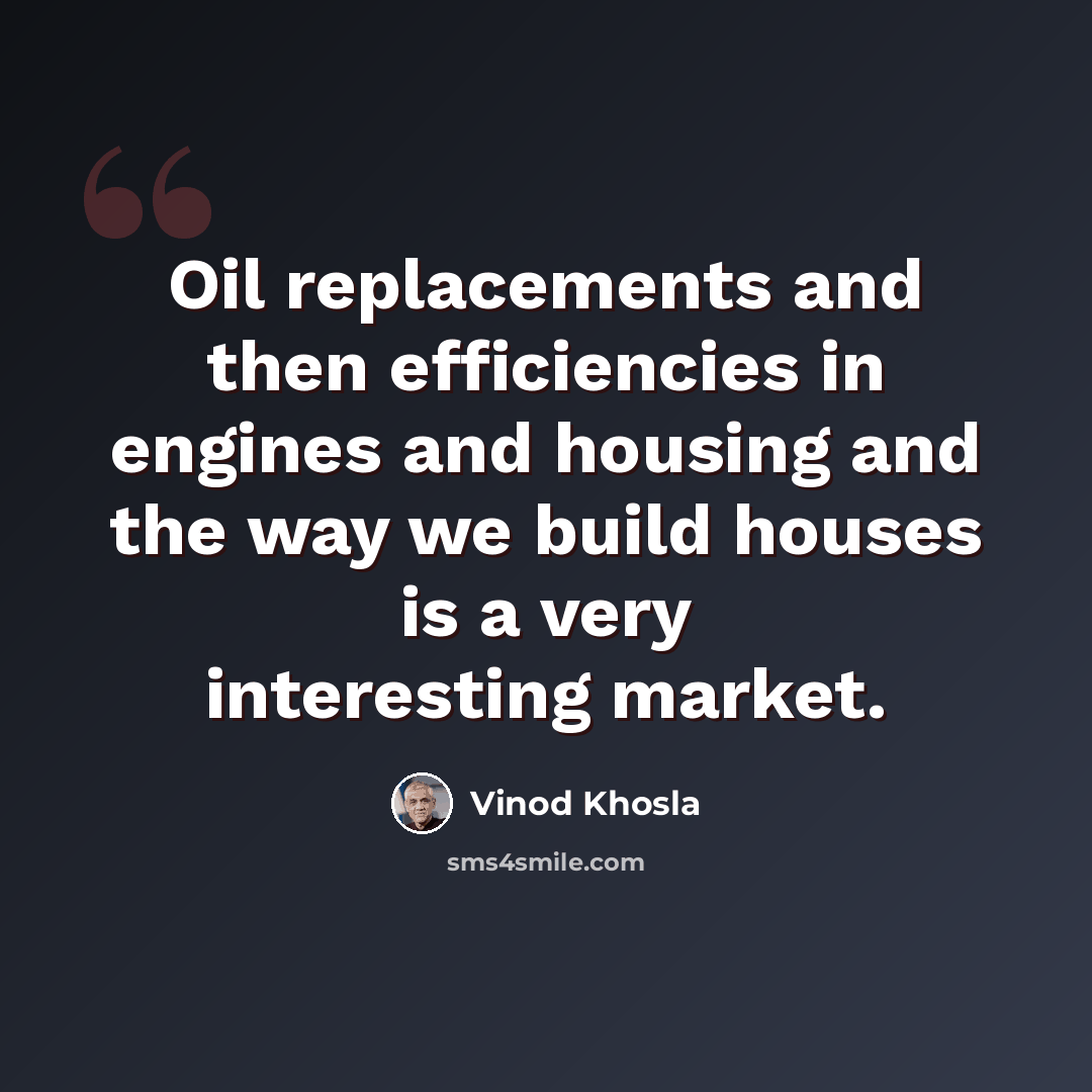 “Oil replacements and then efficiencies in engines and housing and the way we build houses is a very interesting market.” quote by Vinod Khosla
