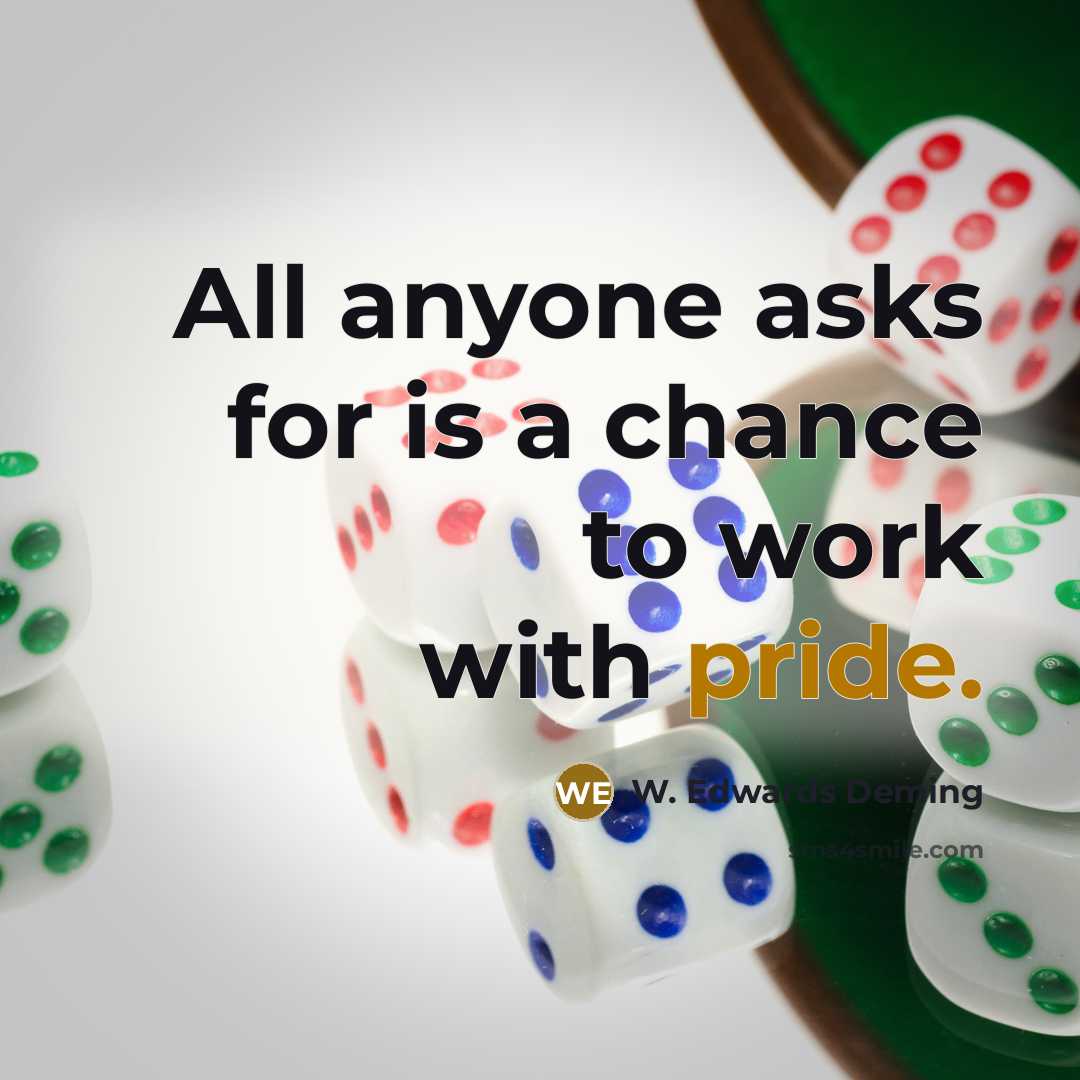 “All anyone asks for is a chance to work with pride.” quote by W. Edwards Deming