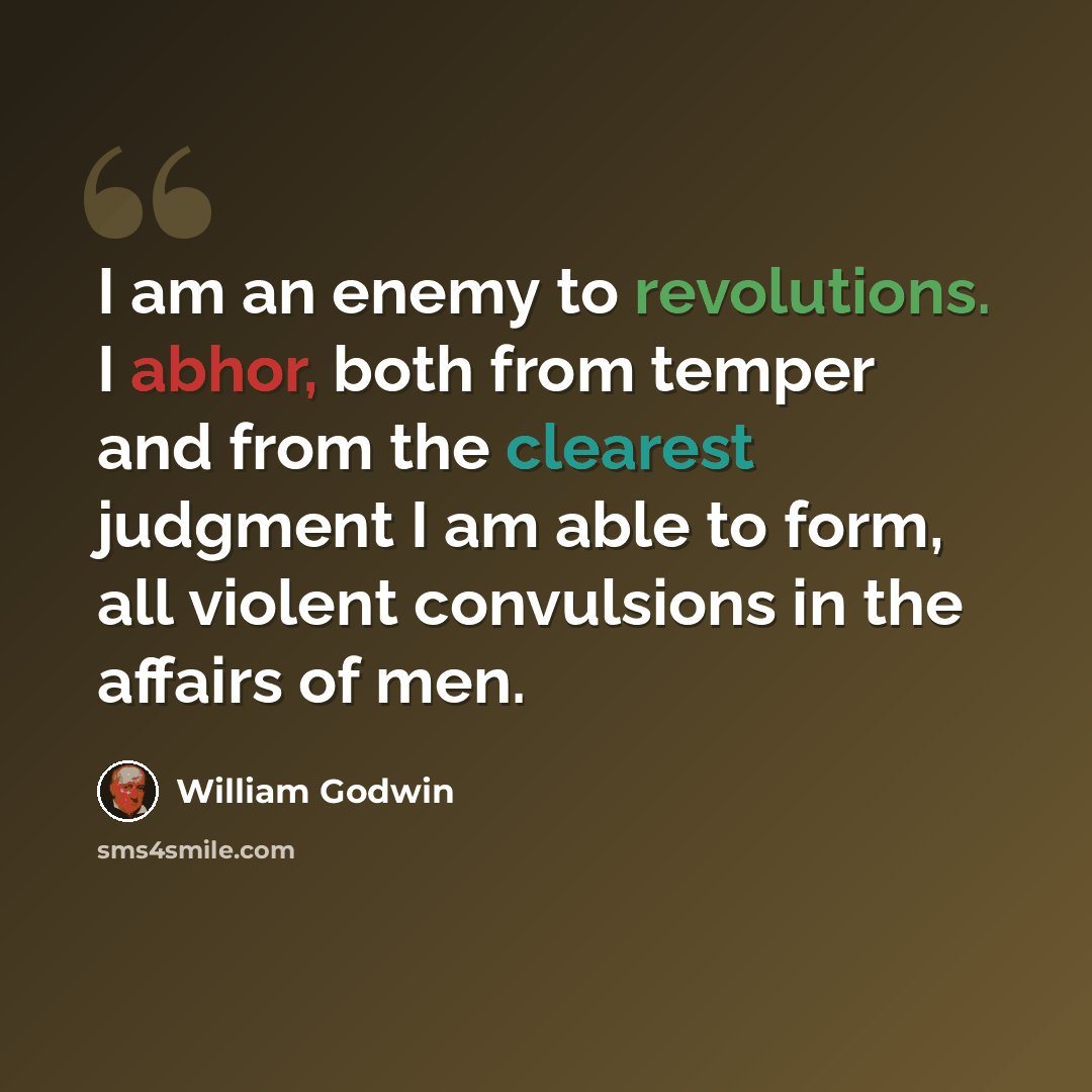 “I am an enemy to revolutions. I abhor, both from temper and from the clearest judgment I am able to form, all violent convulsions in the affairs of men.” quote by William Godwin