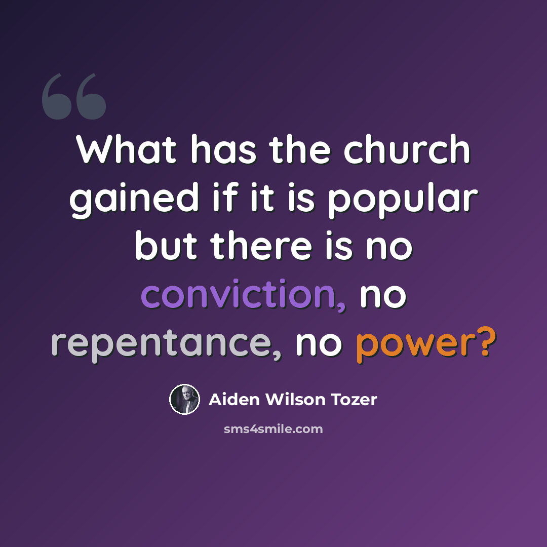“What has the church gained if it is popular but there is no conviction, no repentance, no power?” quote by Aiden Wilson Tozer