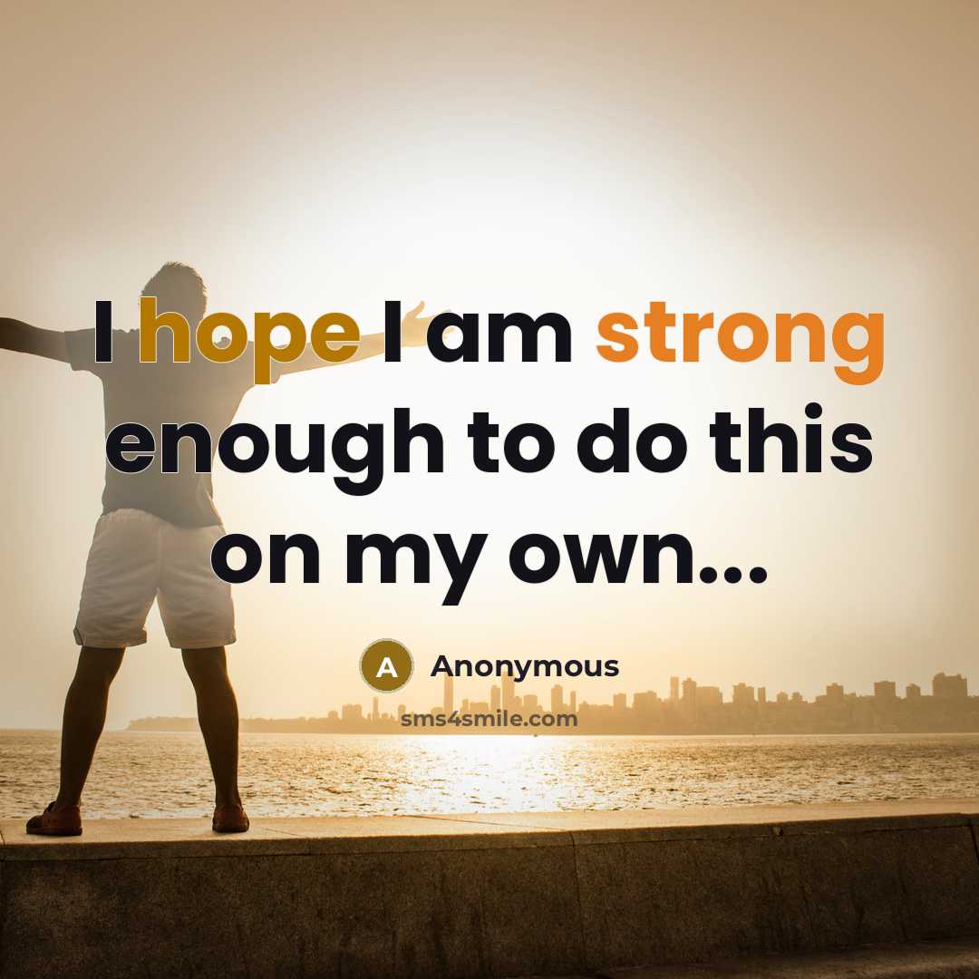 “I hope I am strong enough to do this on my own...” quote by Anonymous