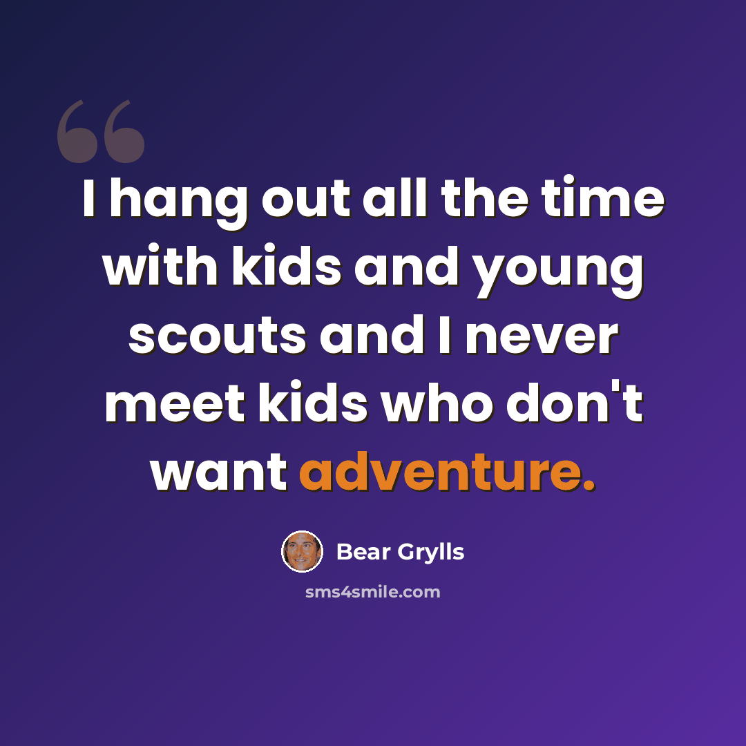 “I hang out all the time with kids and young scouts and I never meet kids who don't want adventure.” quote by Bear Grylls