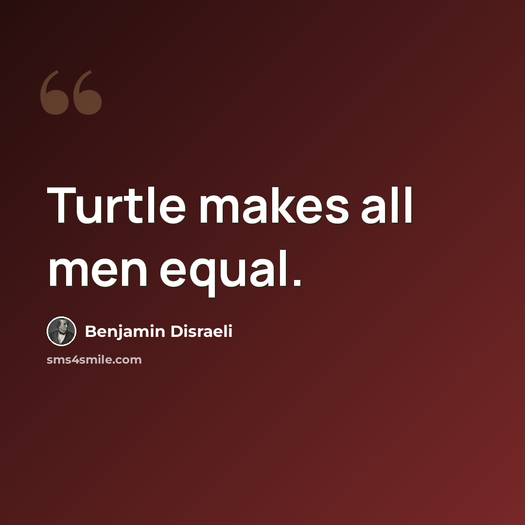 “Turtle makes all men equal.” quote by Benjamin Disraeli