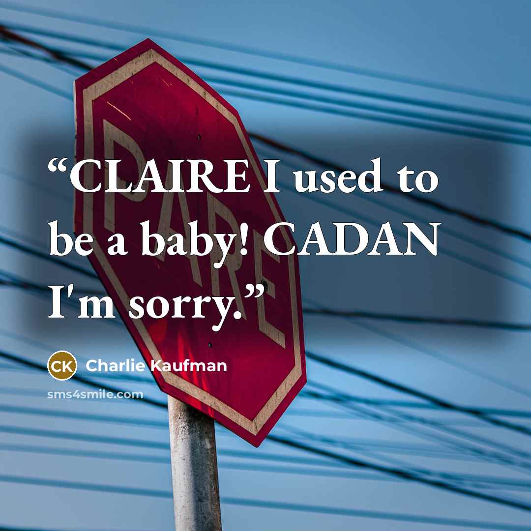 “CLAIRE I used to be a baby! CADAN I'm sorry.” quote by Charlie Kaufman