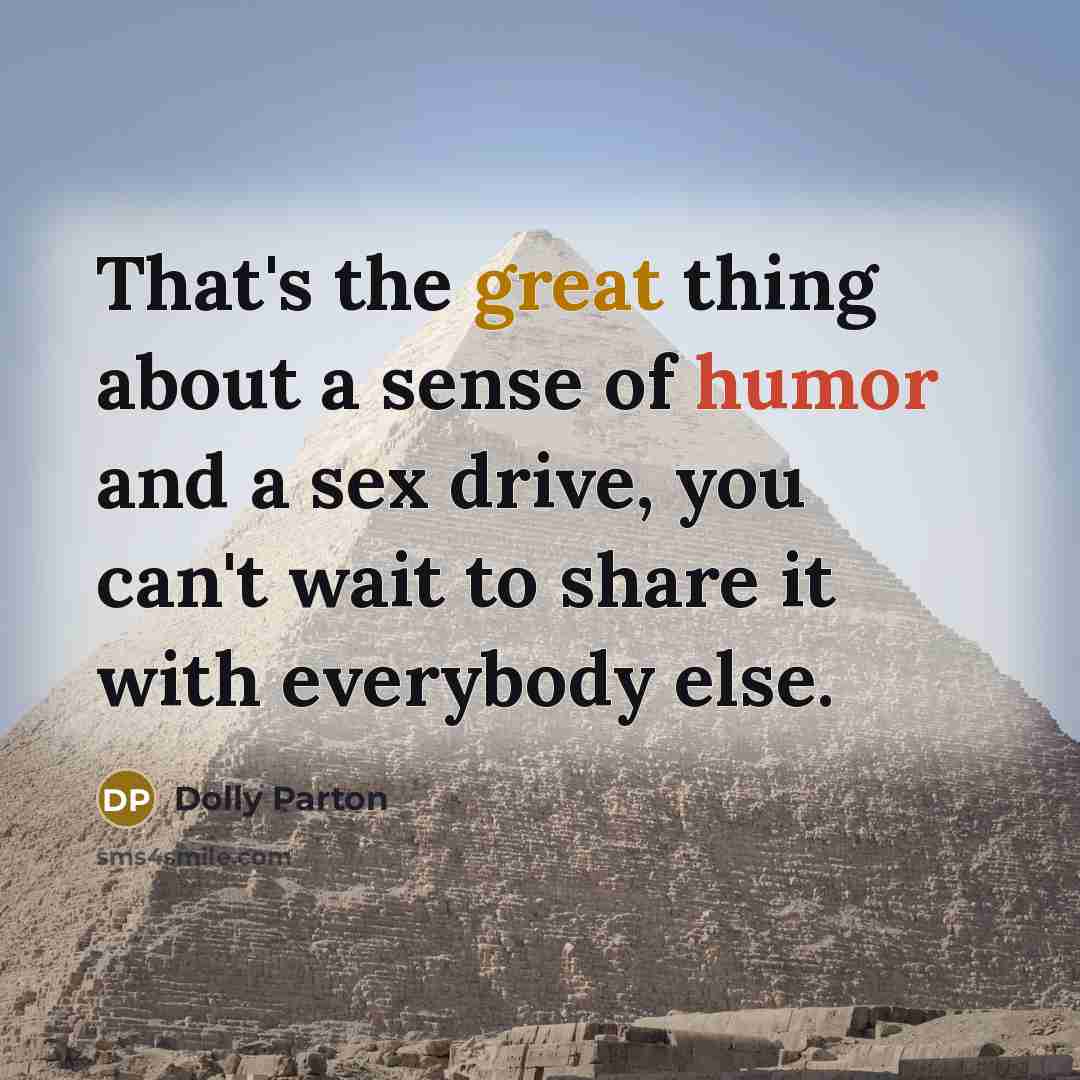 “That's the great thing about a sense of humor and a sex drive, you can't wait to share it with everybody else.” quote by Dolly Parton