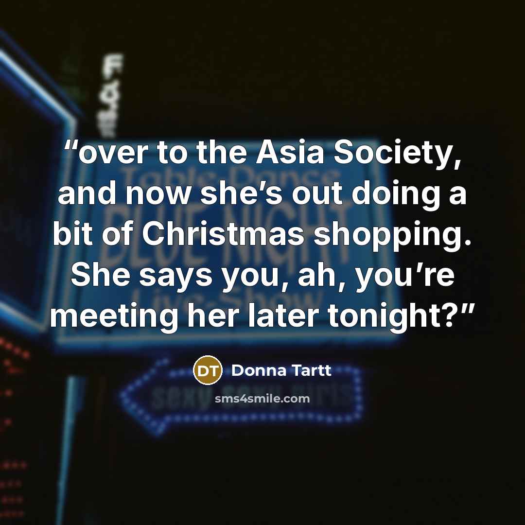 “over to the Asia Society, and now she’s out doing a bit of Christmas shopping. She says you, ah, you’re meeting her later tonight?” quote by Donna Tartt