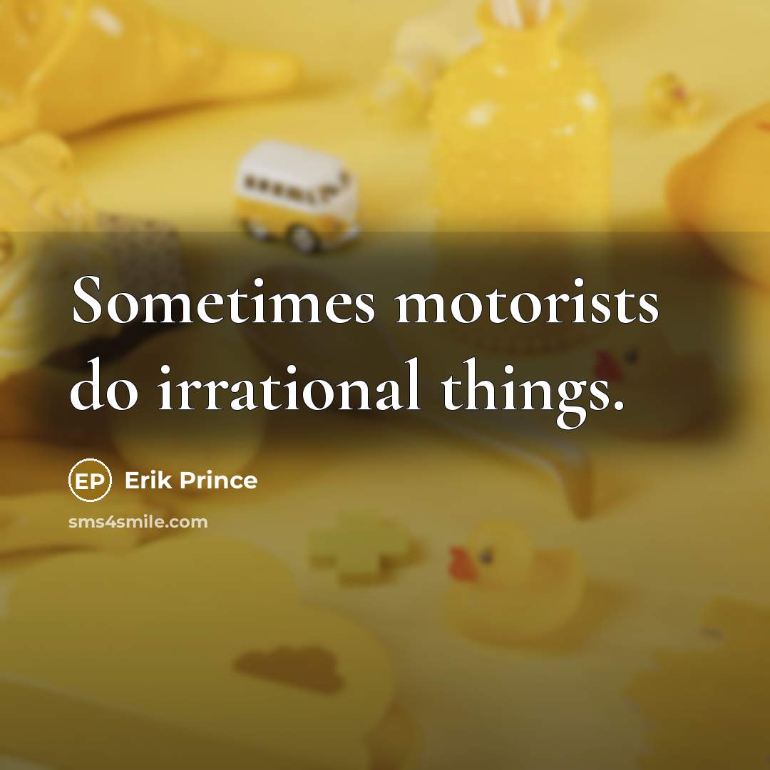 “Sometimes motorists do irrational things.” quote by Erik Prince