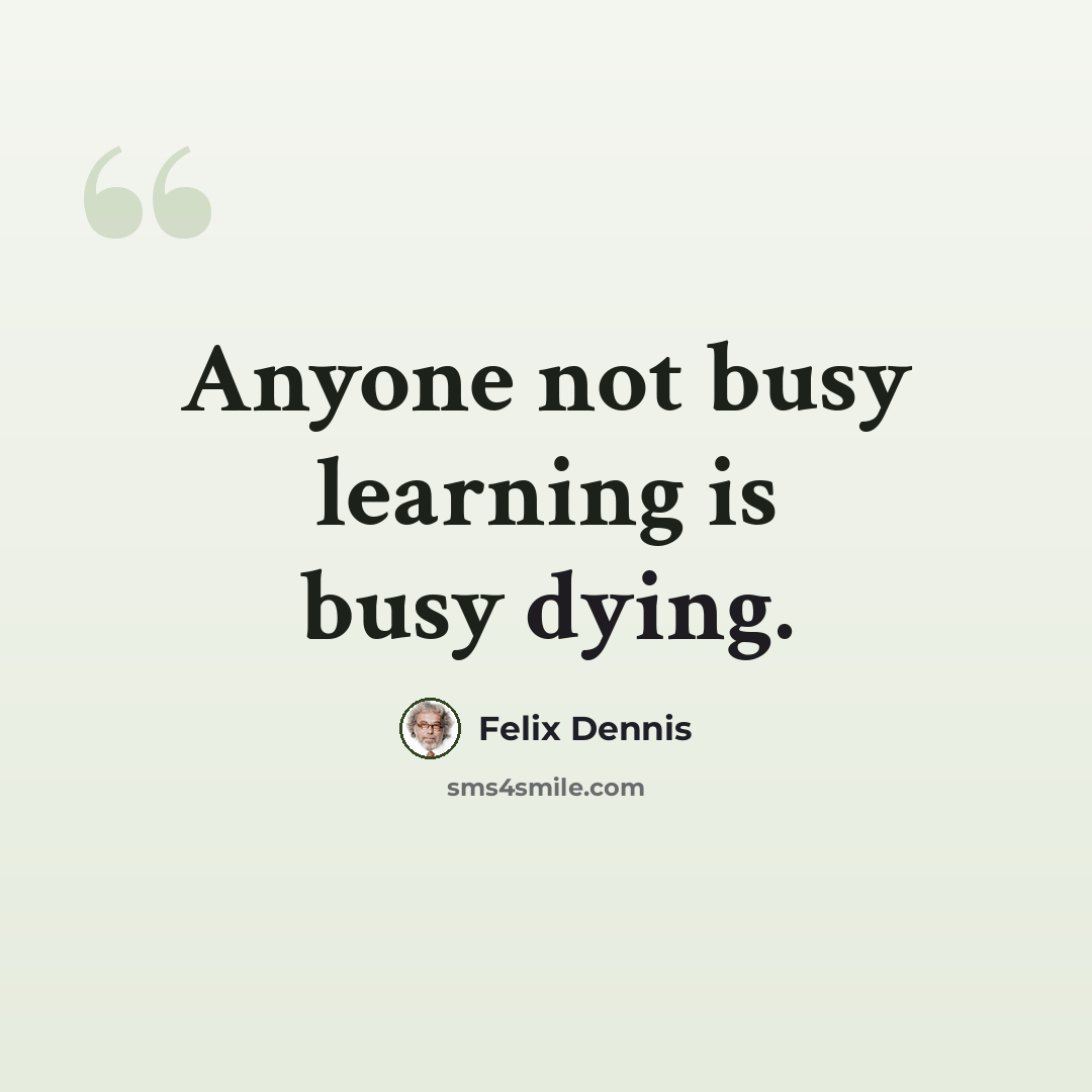 “Anyone not busy learning is busy dying.” quote by Felix Dennis