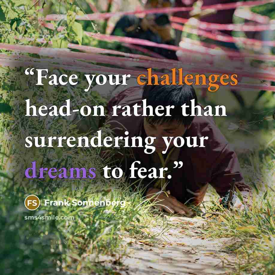 “Face your challenges head-on rather than surrendering your dreams to fear.” quote by Frank Sonnenberg