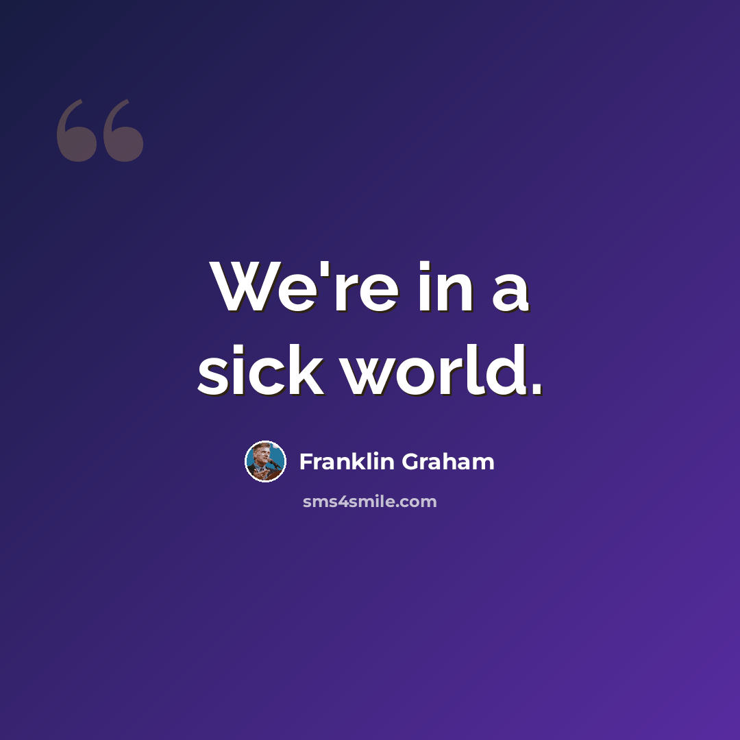 “We're in a sick world.” quote by Franklin Graham