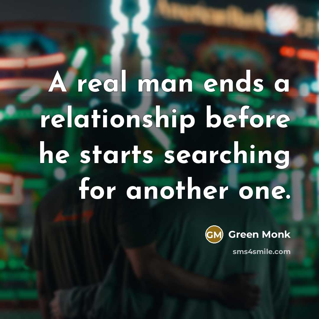 “A real man ends a relationship before he starts searching for another one.” quote by Green Monk