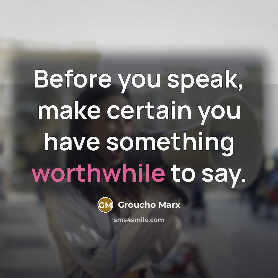 “Before you speak, make certain you have something worthwhile to say.” quote by Groucho Marx