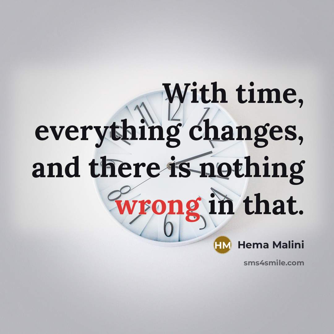 “With time, everything changes, and there is nothing wrong in that.” quote by Hema Malini