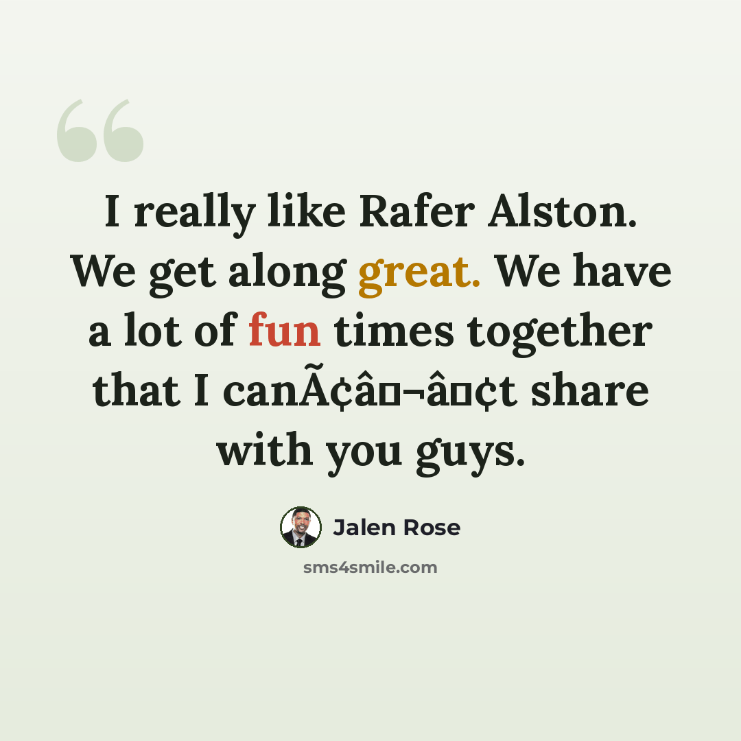 “I really like Rafer Alston. We get along great. We have a lot of fun times together that I canÃ¢â¬â¢t share with you guys.” quote by Jalen Rose
