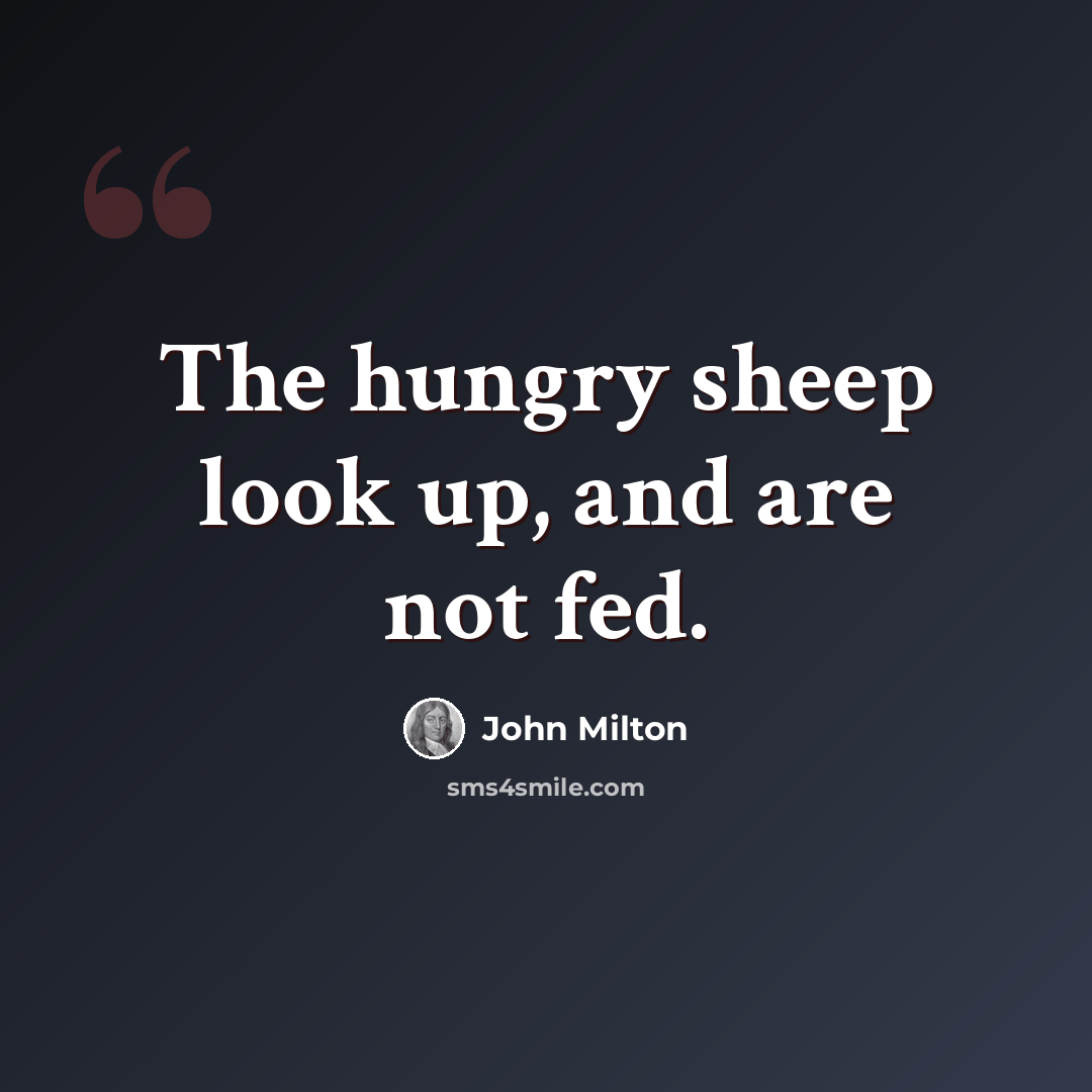 “The hungry sheep look up, and are not fed.” quote by John Milton