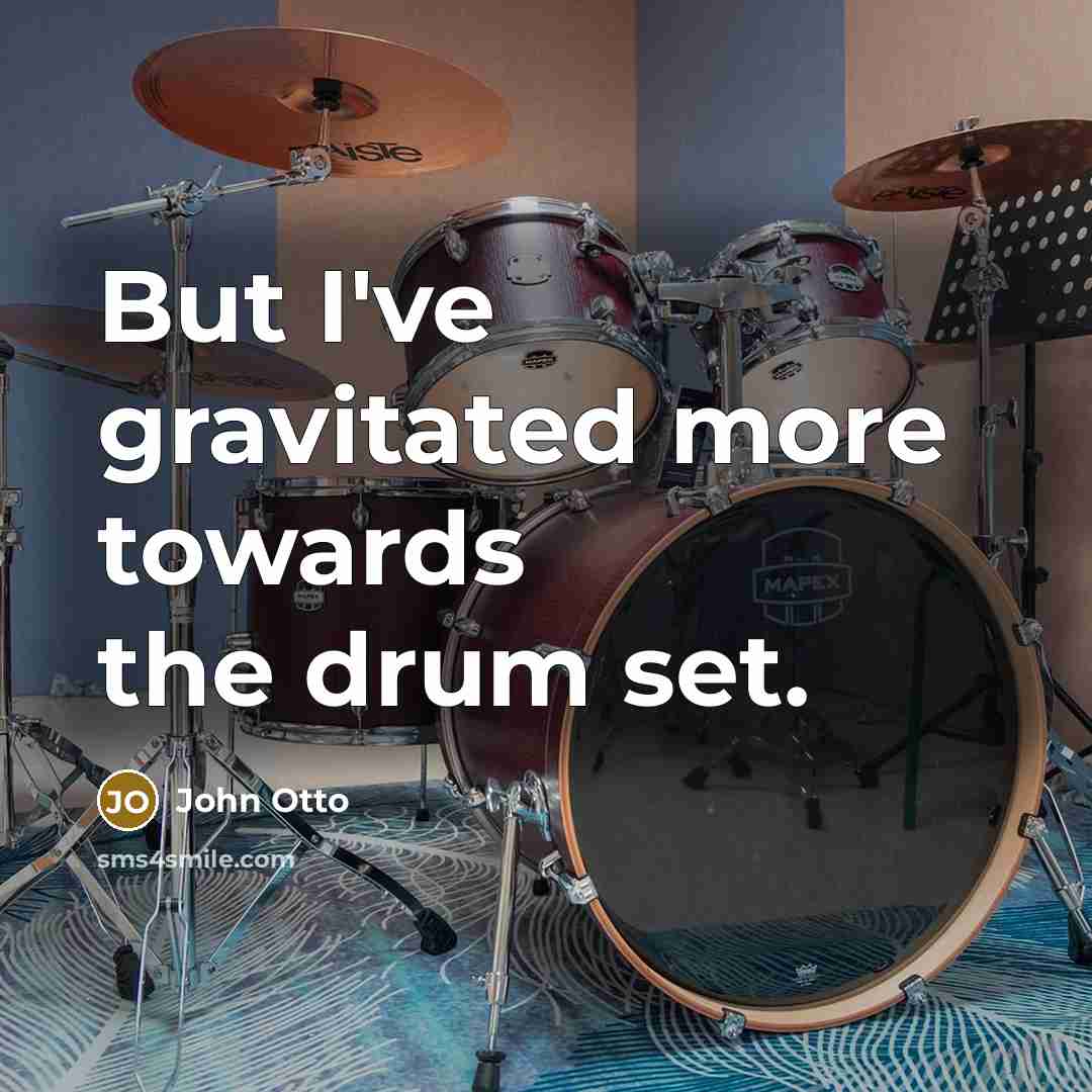 “But I've gravitated more towards the drum set.” quote by John Otto