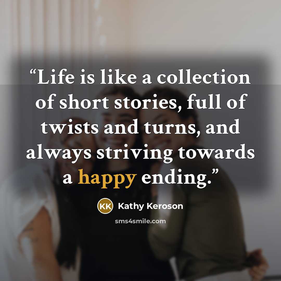 “Life is like a collection of short stories, full of twists and turns, and always striving towards a happy ending.” quote by Kathy Keroson