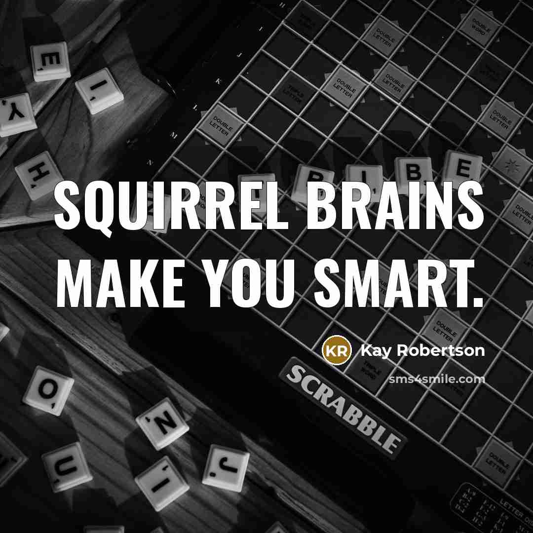 “Squirrel brains make you smart.” quote by Kay Robertson