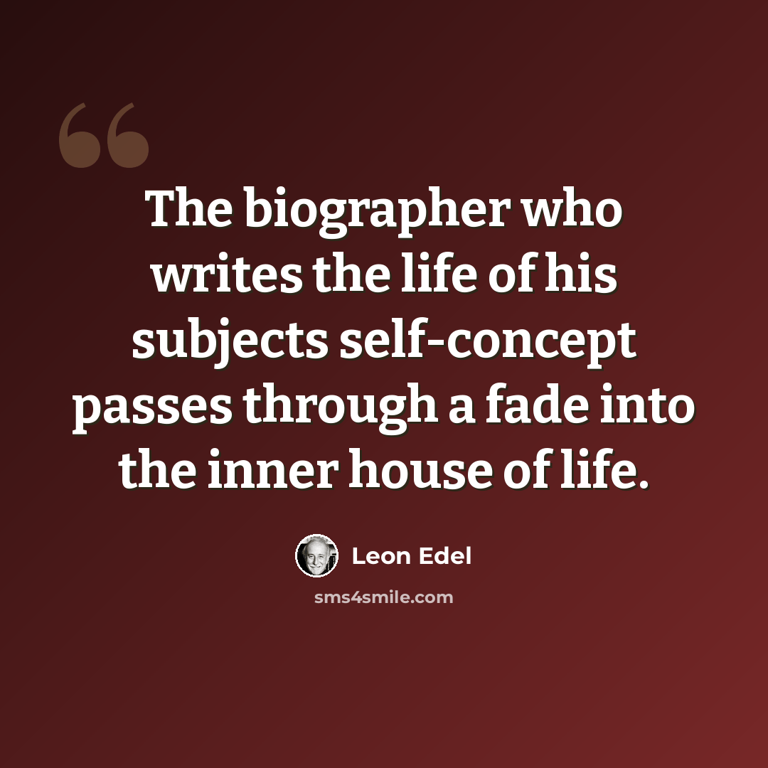 “The biographer who writes the life of his subjects self-concept passes through a fade into the inner house of life.” quote by Leon Edel