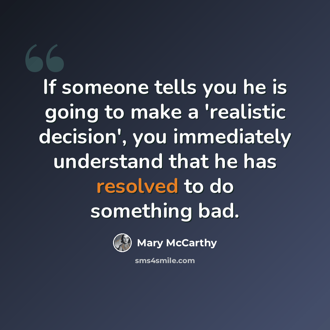 “If someone tells you he is going to make a 'realistic decision', you immediately understand that he has resolved to do something bad.” quote by Mary McCarthy